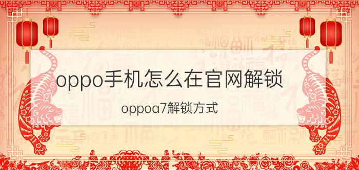 oppo手机怎么在官网解锁 oppoa7解锁方式？